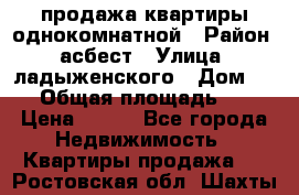 продажа квартиры однокомнатной › Район ­ асбест › Улица ­ ладыженского › Дом ­ 16 › Общая площадь ­ 31 › Цена ­ 770 - Все города Недвижимость » Квартиры продажа   . Ростовская обл.,Шахты г.